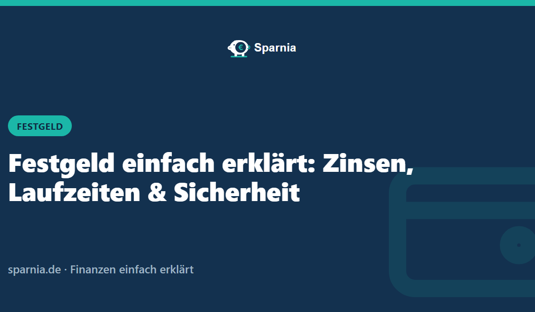 Festgeld einfach erklärt: Zinsen, Laufzeiten und Sicherheit